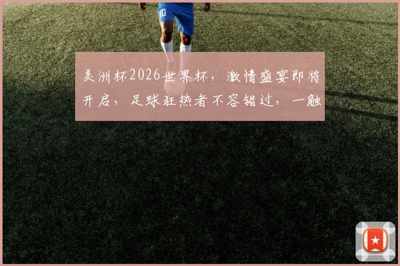 美洲杯2026世界杯，激情盛宴即将开启，足球狂热者不容错过，一触即发
