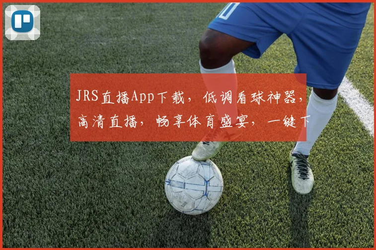 JRS直播App下载，低调看球神器，高清直播，畅享体育盛宴，一键下载，体验非凡
