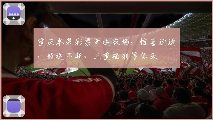 重庆水果彩票幸运农场，惊喜连连，好运不断，三重福利等你来