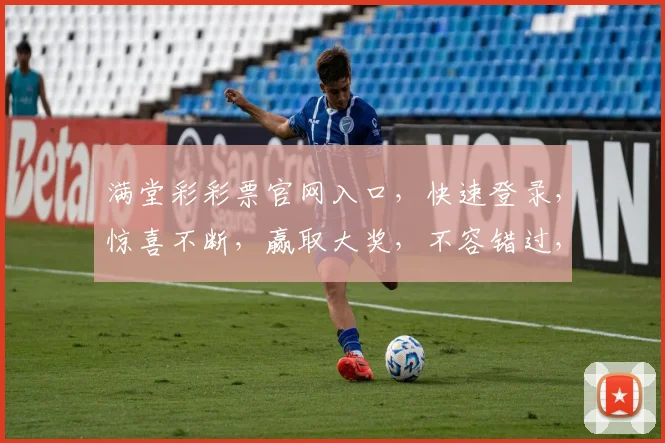 满堂彩彩票官网入口，快速登录，惊喜不断，赢取大奖，不容错过，尽在官网