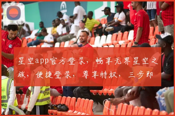 星空app官方登录，畅享无界星空之旅，便捷登录，尊享特权，三步即可，体验非凡