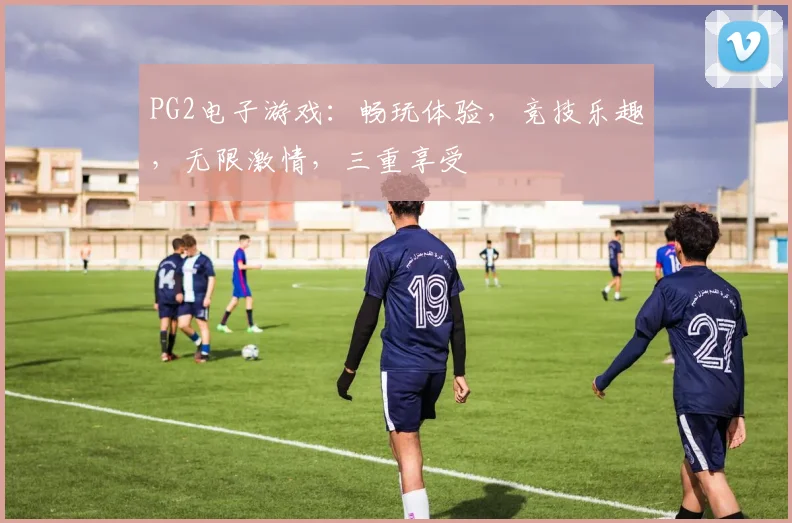 PG2电子游戏：畅玩体验，竞技乐趣，无限激情，三重享受