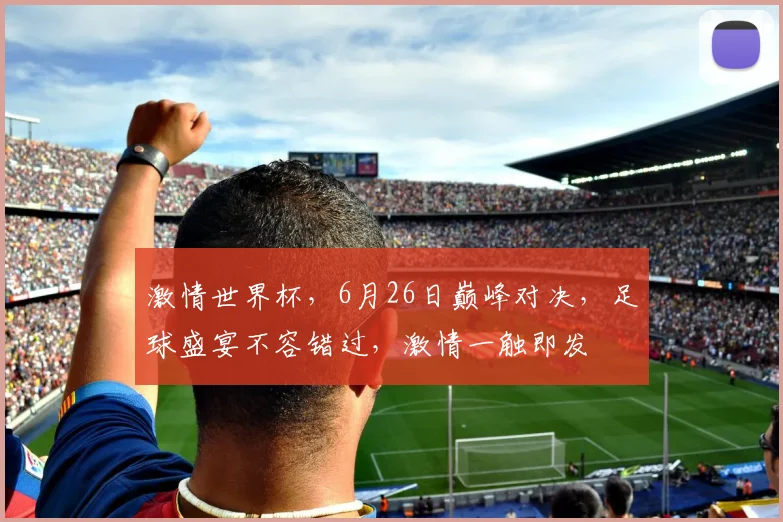 激情世界杯，6月26日巅峰对决，足球盛宴不容错过，激情一触即发