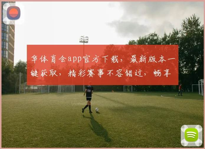 华体育会app官方下载，最新版本一键获取，精彩赛事不容错过，畅享体育盛宴