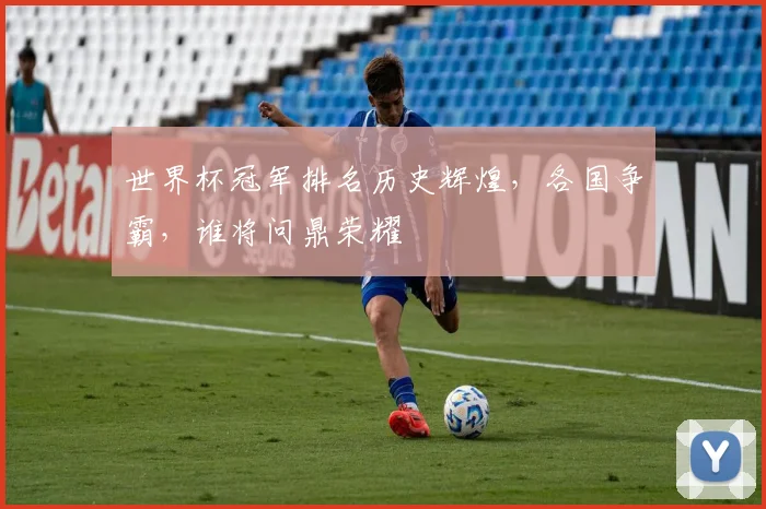 世界杯冠军排名历史辉煌，各国争霸，谁将问鼎荣耀