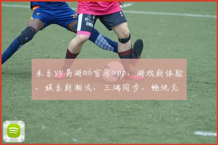 米乐yy易游m6官方app，游戏新体验，娱乐新潮流，三端同步，畅玩无界，必装神器