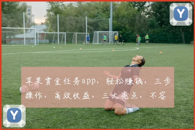 苹果赏金任务app，轻松赚钱，三步操作，高效收益，三大亮点，不容错过