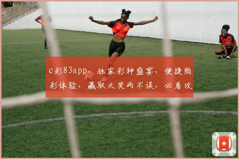 c彩83app，独家彩种盛宴，便捷购彩体验，赢取大奖两不误，必看攻略