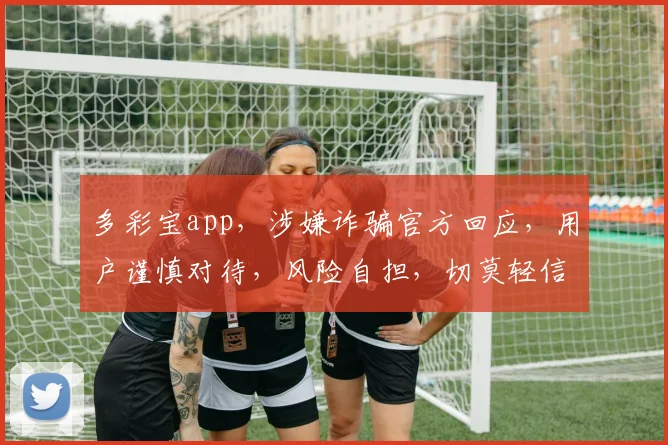 多彩宝app，涉嫌诈骗官方回应，用户谨慎对待，风险自担，切莫轻信。